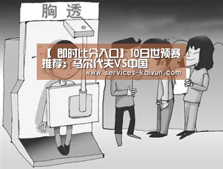 【 即时比分入口】10日世预赛推荐:马尔代夫VS中国(图1) 开云