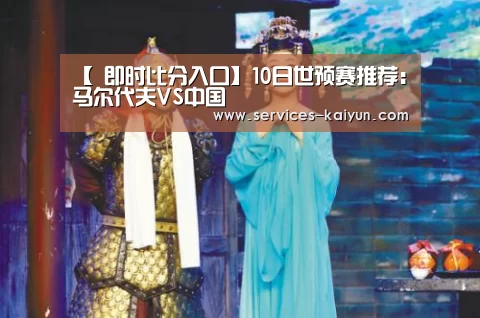 【 即时比分入口】10日世预赛推荐:马尔代夫VS中国(图2) 开云