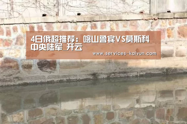4日俄超推荐:喀山鲁宾VS莫斯科中央陆军_开云 (图3) 开云