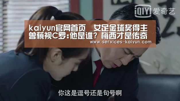 kaiyun官网首页 _女足金球奖得主曾藐视C罗:他是谁? 梅西才是传奇(图1) kaiyun官网首页