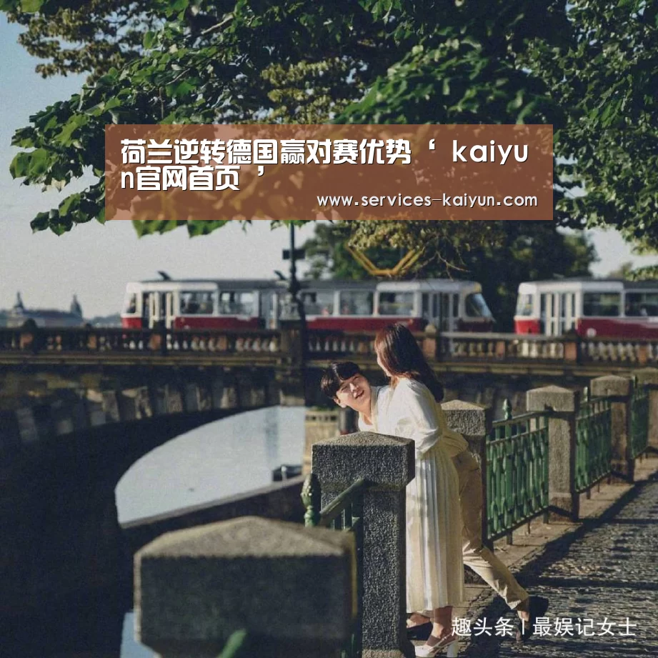 荷兰逆转德国赢对赛优势‘ kaiyun官网首页 ’(图1) 开云