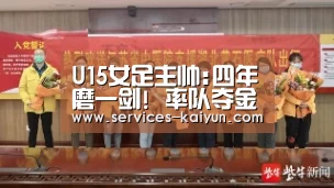 U15女足主帅:四年磨一剑! 率队夺金是最好的回报:开云 (图1) 即时比分入口